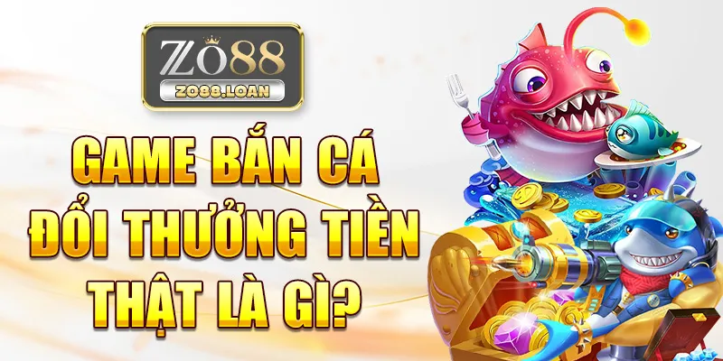 Game bắn cá đổi thưởng tiền thật là gì?