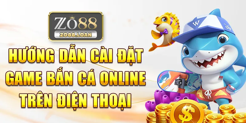 Hướng dẫn cài đặt game bắn cá online trên điện thoại
