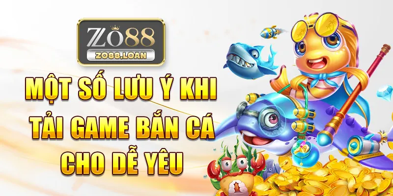 Một số lưu ý khi tải game bắn cá cho dế yêu